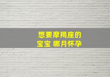 想要摩羯座的宝宝 哪月怀孕